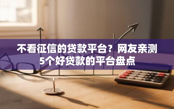 不看征信的贷款平台?网友亲测5个好贷款的平台盘点 不看征信的贷款平台?网友亲测5个好贷款的平台盘点