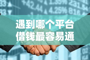 遇到哪个平台借钱最容易通过怎么办？或可尝试这6个征信花了还能贷款的正规平台