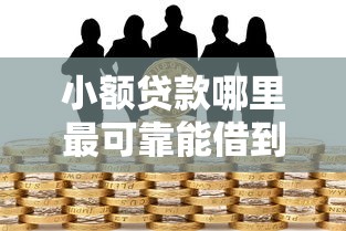 小额贷款哪里最可靠能借到钱吗?4000元无门槛借款5个平台推荐 小额贷款哪里最可靠能借到钱吗?4000元无门槛借款5个平台推荐