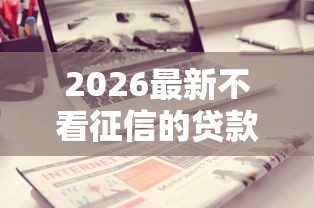2026最新不看征信的贷款平台(支持支付宝),7个无视评分的贷款软件无私分享 2026最新不看征信的贷款平台(支持支付宝),7个无视评分的贷款软件无私分享