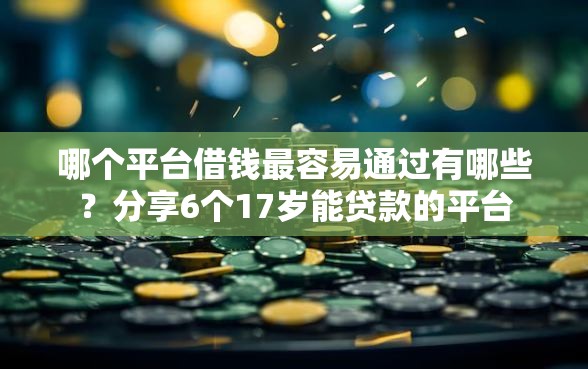 哪个平台借钱最容易通过有哪些？分享6个17岁能贷款的平台