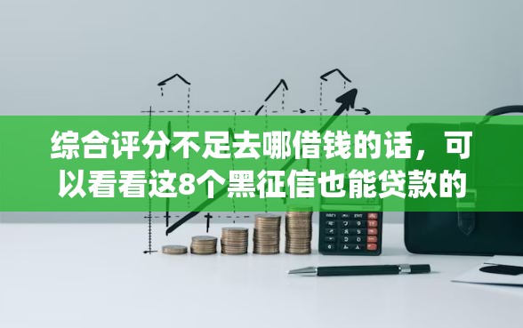 综合评分不足去哪借钱的话，可以看看这8个黑征信也能贷款的网贷app