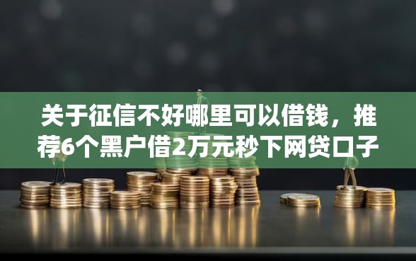 关于征信不好哪里可以借钱，推荐6个黑户借2万元秒下网贷口子app给你