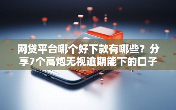 网贷平台哪个好下款有哪些?分享7个高炮无视逾期能下的口子 网贷平台哪个好下款有哪些?分享7个高炮无视逾期能下的口子