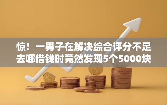 惊！一男子在解决综合评分不足去哪借钱时竟然发现5个5000块贷款秒下口子，事后分享了出来