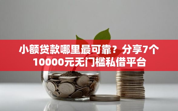 小额贷款哪里最可靠？分享7个10000元无门槛私借平台