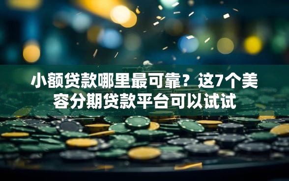 小额贷款哪里最可靠?这7个美容分期贷款平台可以试试 小额贷款哪里最可靠?这7个美容分期贷款平台可以试试