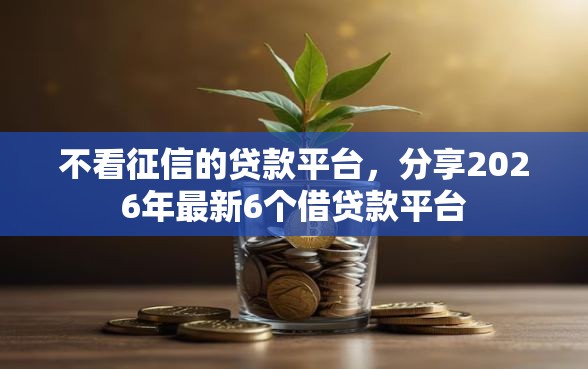 不看征信的贷款平台,分享2026年最新6个借贷款平台 不看征信的贷款平台,分享2026年最新6个借贷款平台