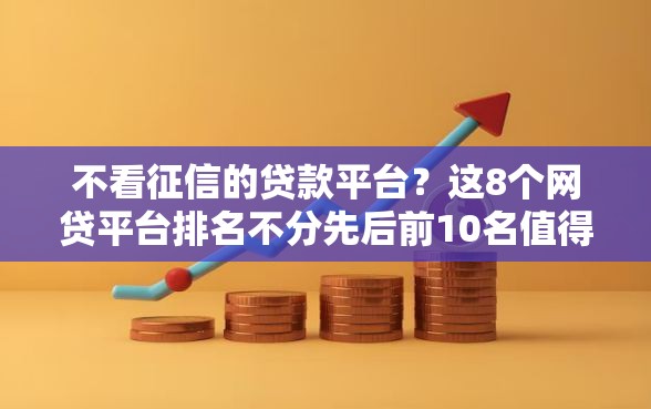 不看征信的贷款平台？这8个网贷平台排名不分先后前10名值得一试
