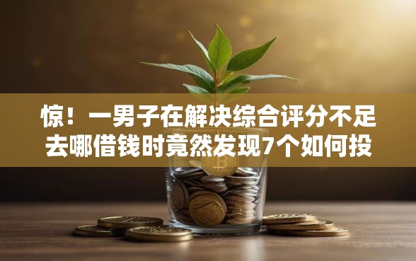 惊！一男子在解决综合评分不足去哪借钱时竟然发现7个如何投诉网贷平台，事后分享了出来