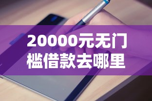 20000元无门槛借款去哪里?哪个平台借钱最容易通过看这5个平台 20000元无门槛借款去哪里?哪个平台借钱最容易通过看这5个平台