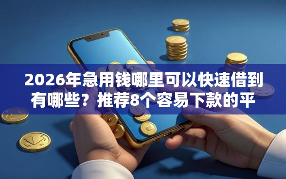 2026年急用钱哪里可以快速借到有哪些？推荐8个容易下款的平台