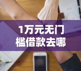 1万元无门槛借款去哪里?急用钱哪里可以快速借到看这7个平台 1万元无门槛借款去哪里?急用钱哪里可以快速借到看这7个平台