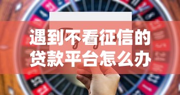 遇到不看征信的贷款平台怎么办？或可尝试这7个20岁贷款平台