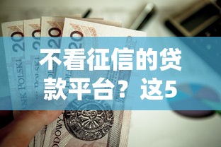 不看征信的贷款平台?这5个贷款最好的平台值得一试 不看征信的贷款平台?这5个贷款最好的平台值得一试