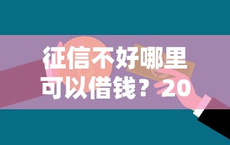 征信不好哪里可以借钱?2026最新测评10个黑白贷款不是高炮的平台 征信不好哪里可以借钱?2026最新测评10个黑白贷款不是高炮的平台