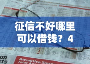 征信不好哪里可以借钱?4千元无门槛借款平台推荐,6个网上平台贷款盘点 征信不好哪里可以借钱?4千元无门槛借款平台推荐,6个网上平台贷款盘点