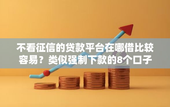 不看征信的贷款平台在哪借比较容易？类似强制下款的8个口子参考