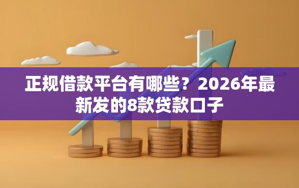正规借款平台有哪些?2026年最新发的8款贷款口子 正规借款平台有哪些?2026年最新发的8款贷款口子