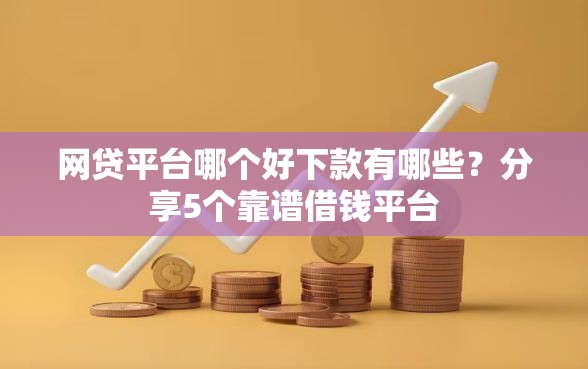 网贷平台哪个好下款有哪些？分享5个靠谱借钱平台