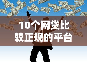 10个网贷比较正规的平台推荐,专为攻克不看征信的贷款平台难题 10个网贷比较正规的平台推荐,专为攻克不看征信的贷款平台难题