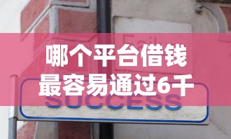 哪个平台借钱最容易通过6千元无门槛本月借款平台力荐！分享小额网贷口子6千元无门槛借款