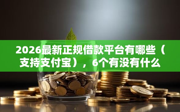 2026最新正规借款平台有哪些(支持支付宝),6个有没有什么软件征信黑了可以贷款无私分享 2026最新正规借款平台有哪些(支持支付宝),6个有没有什么软件征信黑了可以贷款无私分享