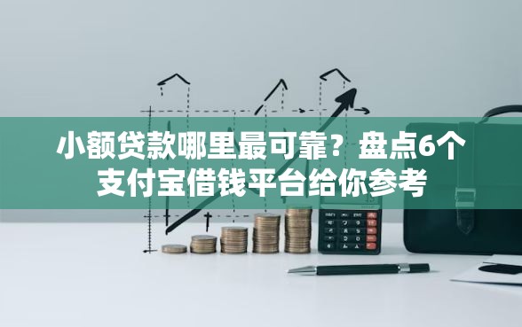 小额贷款哪里最可靠?盘点6个支付宝借钱平台给你参考 小额贷款哪里最可靠?盘点6个支付宝借钱平台给你参考