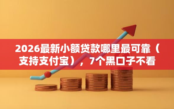2026最新小额贷款哪里最可靠（支持支付宝），7个黑口子不看征信无视大数据无私分享