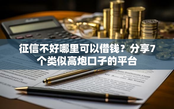 征信不好哪里可以借钱？分享7个类似高炮口子的平台