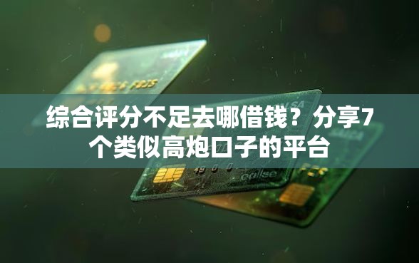 综合评分不足去哪借钱?分享7个类似高炮口子的平台 综合评分不足去哪借钱?分享7个类似高炮口子的平台