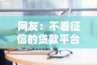 网友:不看征信的贷款平台?求介绍几款新上线贷款平台门槛低平台 网友:不看征信的贷款平台?求介绍几款新上线贷款平台门槛低平台