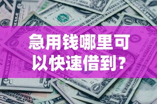 急用钱哪里可以快速借到？盘点最新8个征信黑了还能借钱的平台