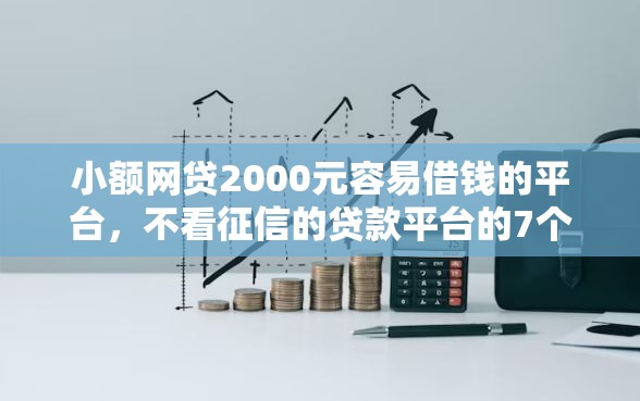 小额网贷2000元容易借钱的平台，不看征信的贷款平台的7个平台介绍