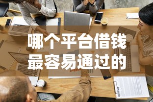 哪个平台借钱最容易通过的话，可以看看这6个百度贷款平台叫什么