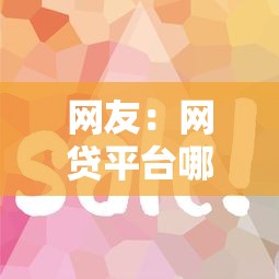 网友：网贷平台哪个好下款？求介绍几款借款平台正规容易通过