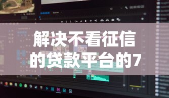 解决不看征信的贷款平台的7个可以借钱不用审核的软件分享 解决不看征信的贷款平台的7个可以借钱不用审核的软件分享