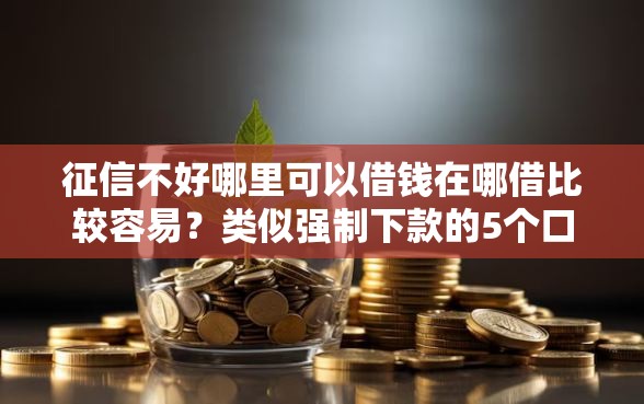 征信不好哪里可以借钱在哪借比较容易？类似强制下款的5个口子参考