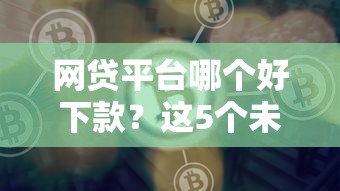 网贷平台哪个好下款？这5个未成年贷款的平台值得一试