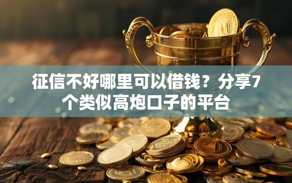 征信不好哪里可以借钱?分享7个类似高炮口子的平台 征信不好哪里可以借钱?分享7个类似高炮口子的平台