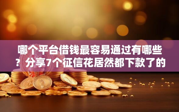 哪个平台借钱最容易通过有哪些?分享7个征信花居然都下款了的平台 哪个平台借钱最容易通过有哪些?分享7个征信花居然都下款了的平台