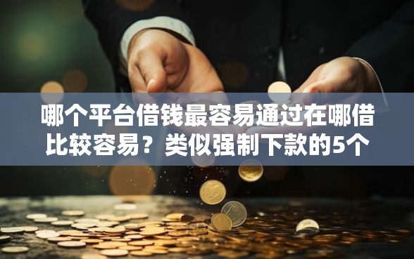 哪个平台借钱最容易通过在哪借比较容易？类似强制下款的5个口子参考