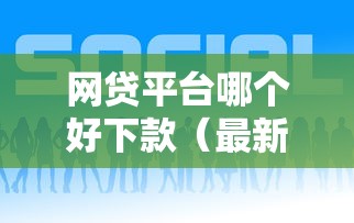 网贷平台哪个好下款（最新发布！）7个近期好下款的平台