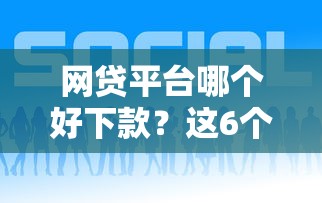 网贷平台哪个好下款?这6个2025年12月网贷平台值得一试 网贷平台哪个好下款?这6个2025年12月网贷平台值得一试