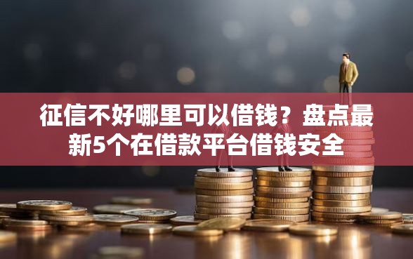 征信不好哪里可以借钱？盘点最新5个在借款平台借钱安全