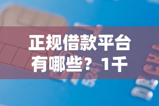 正规借款平台有哪些？1千元无门槛借款平台推荐，7个有什么可以借钱的平台盘点