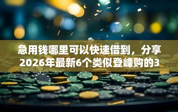 急用钱哪里可以快速借到，分享2026年最新6个类似登峰购的30天口子