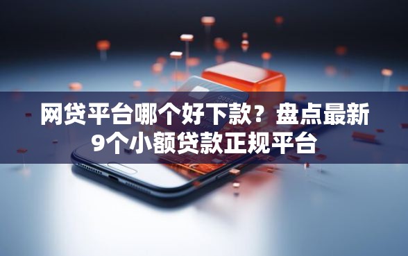 网贷平台哪个好下款？盘点最新9个小额贷款正规平台