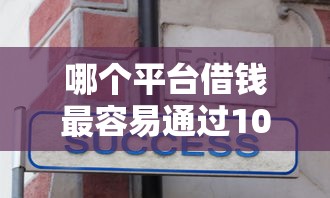 哪个平台借钱最容易通过10000元无门槛本月借款平台力荐！分享小额网贷口子10000元无门槛借款