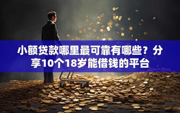 小额贷款哪里最可靠有哪些？分享10个18岁能借钱的平台